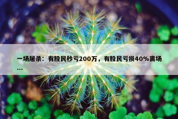 一场屠杀：有股民秒亏200万，有股民亏损40%离场...