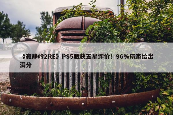 《寂静岭2RE》PS5版获五星评价！96%玩家给出满分