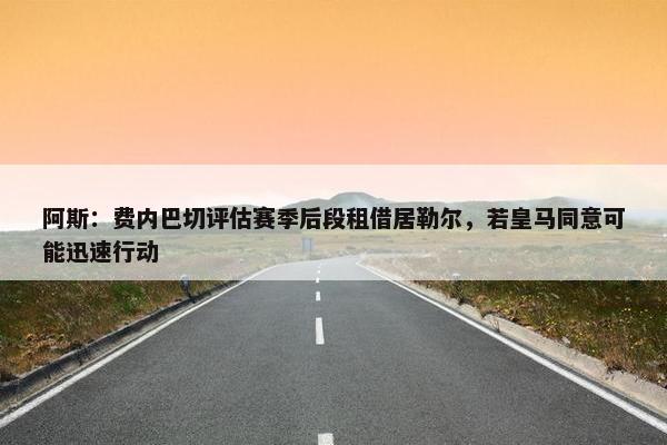 阿斯：费内巴切评估赛季后段租借居勒尔，若皇马同意可能迅速行动