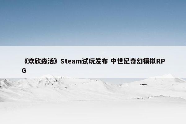 《欢欣森活》Steam试玩发布 中世纪奇幻模拟RPG