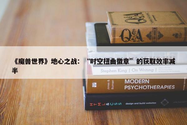 《魔兽世界》地心之战：“时空扭曲徽章”的获取效率减半