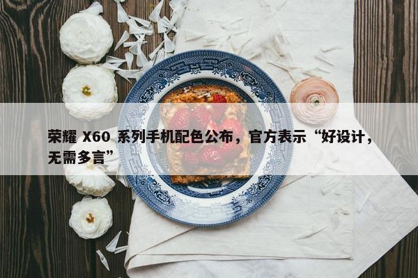 荣耀 X60 系列手机配色公布，官方表示“好设计，无需多言”