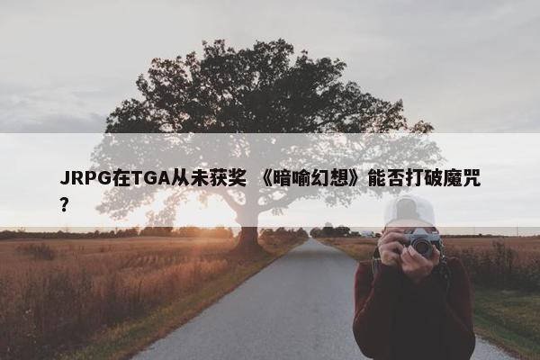 JRPG在TGA从未获奖 《暗喻幻想》能否打破魔咒？