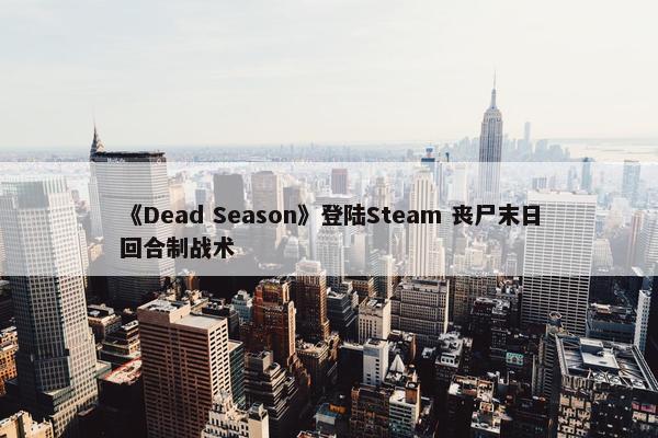 《Dead Season》登陆Steam 丧尸末日回合制战术