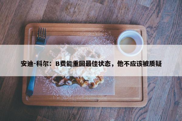 安迪-科尔：B费能重回最佳状态，他不应该被质疑