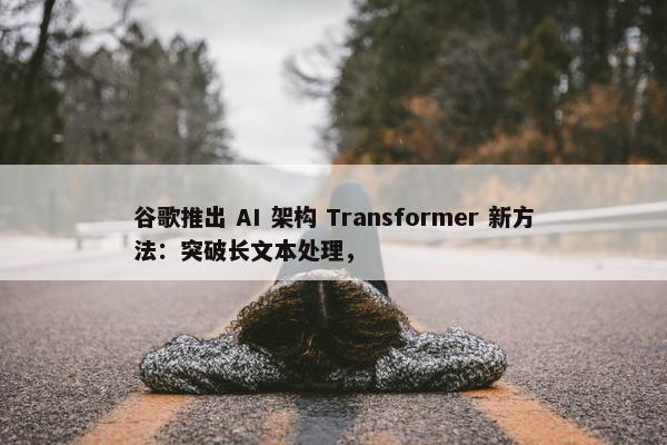 谷歌推出 AI 架构 Transformer 新方法：突破长文本处理，