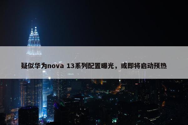 疑似华为nova 13系列配置曝光，或即将启动预热