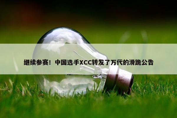 继续参赛！中国选手XCC转发了万代的滑跪公告