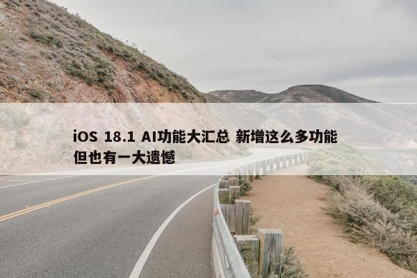 iOS 18.1 AI功能大汇总 新增这么多功能 但也有一大遗憾