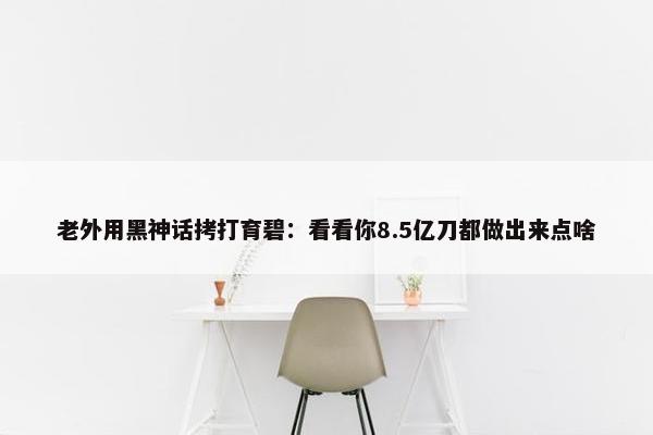 老外用黑神话拷打育碧：看看你8.5亿刀都做出来点啥