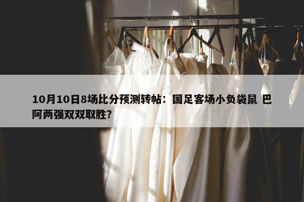 10月10日8场比分预测转帖：国足客场小负袋鼠 巴阿两强双双取胜？