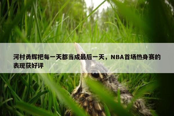 河村勇辉把每一天都当成最后一天，NBA首场热身赛的表现获好评