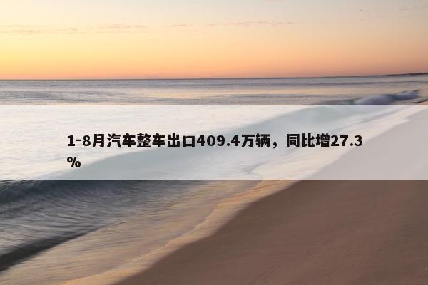 1-8月汽车整车出口409.4万辆，同比增27.3%