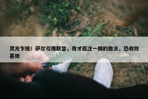 灵光乍现！萨尔引爆联盟，奇才孤注一掷的做法，恐收效甚微