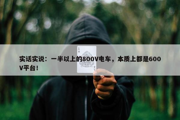 实话实说：一半以上的800V电车，本质上都是600V平台！