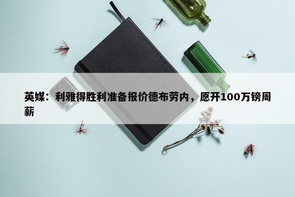 英媒：利雅得胜利准备报价德布劳内，愿开100万镑周薪