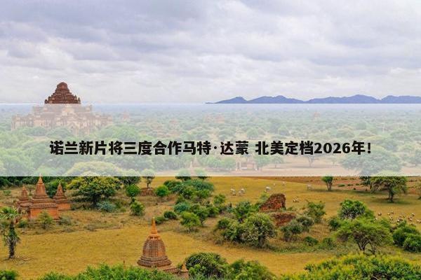 诺兰新片将三度合作马特·达蒙 北美定档2026年！