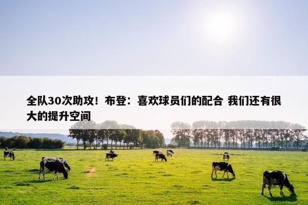 全队30次助攻！布登：喜欢球员们的配合 我们还有很大的提升空间