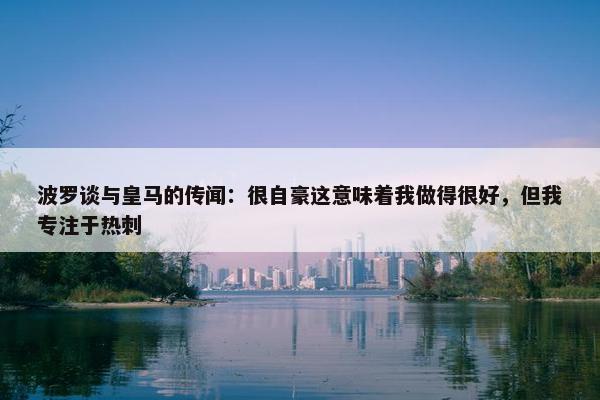 波罗谈与皇马的传闻：很自豪这意味着我做得很好，但我专注于热刺