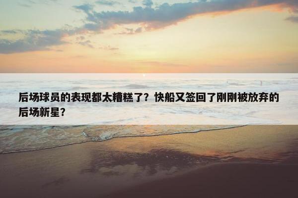 后场球员的表现都太糟糕了？快船又签回了刚刚被放弃的后场新星？