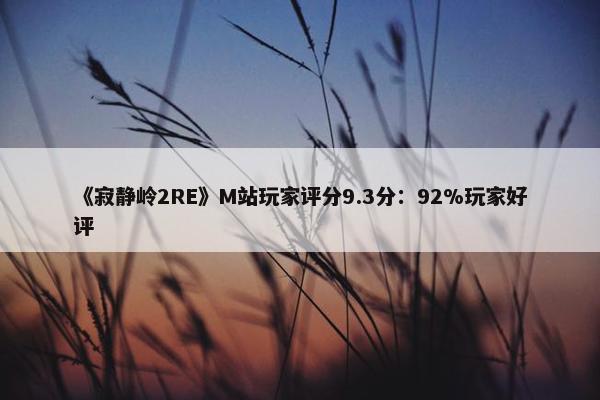 《寂静岭2RE》M站玩家评分9.3分：92%玩家好评