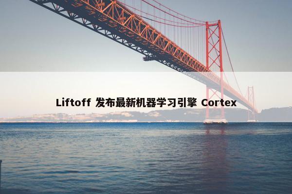 Liftoff 发布最新机器学习引擎 Cortex