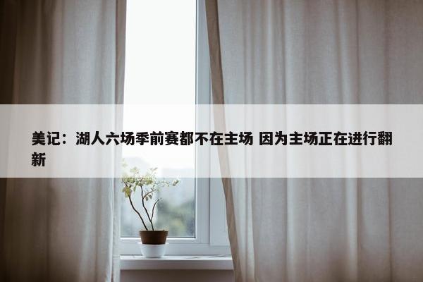 美记：湖人六场季前赛都不在主场 因为主场正在进行翻新