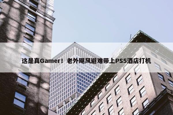 这是真Gamer！老外飓风避难带上PS5酒店打机