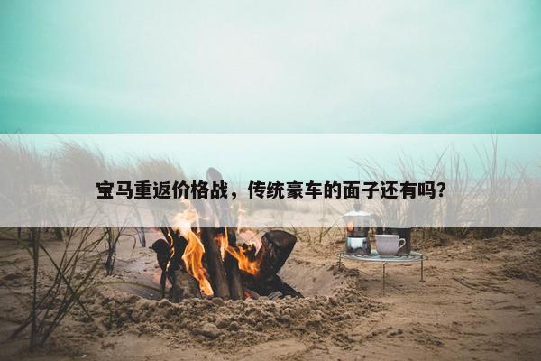 宝马重返价格战，传统豪车的面子还有吗？