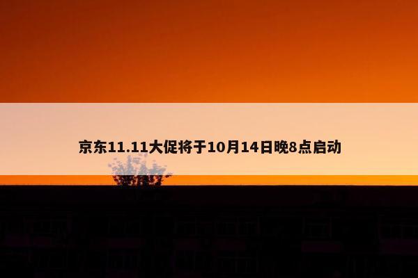 京东11.11大促将于10月14日晚8点启动