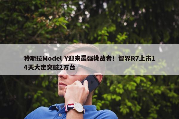 特斯拉Model Y迎来最强挑战者！智界R7上市14天大定突破2万台