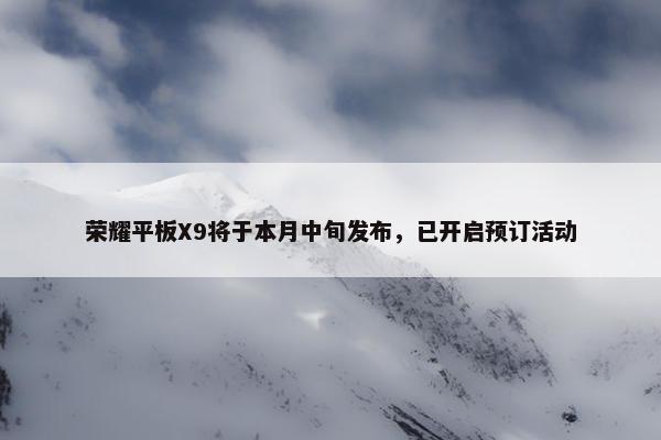 荣耀平板X9将于本月中旬发布，已开启预订活动