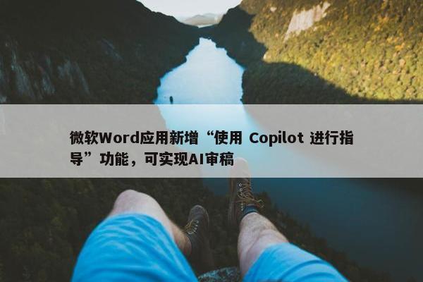 微软Word应用新增“使用 Copilot 进行指导”功能，可实现AI审稿