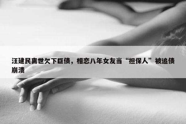 汪建民离世欠下巨债，相恋八年女友当“担保人”被追债崩溃