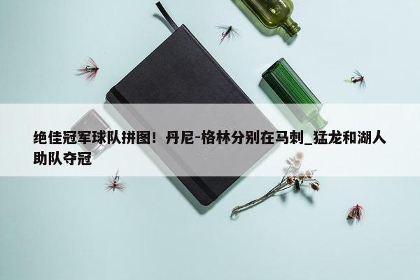 绝佳冠军球队拼图！丹尼-格林分别在马刺_猛龙和湖人助队夺冠