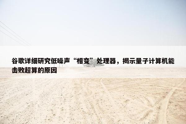 谷歌详细研究低噪声“相变”处理器，揭示量子计算机能击败超算的原因