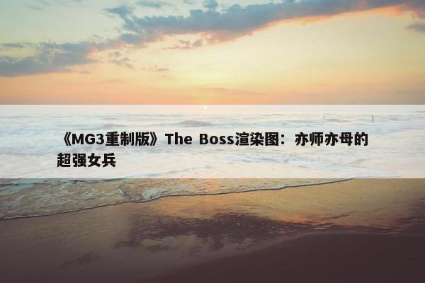 《MG3重制版》The Boss渲染图：亦师亦母的超强女兵