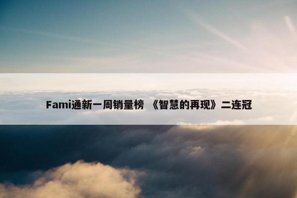 Fami通新一周销量榜 《智慧的再现》二连冠