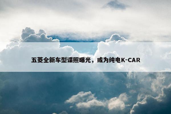 五菱全新车型谍照曝光，或为纯电K-CAR