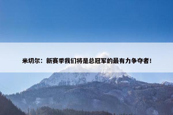 米切尔：新赛季我们将是总冠军的最有力争夺者！