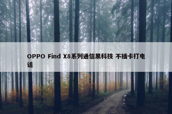 OPPO Find X8系列通信黑科技 不插卡打电话