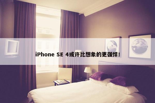 iPhone SE 4或许比想象的更强悍！