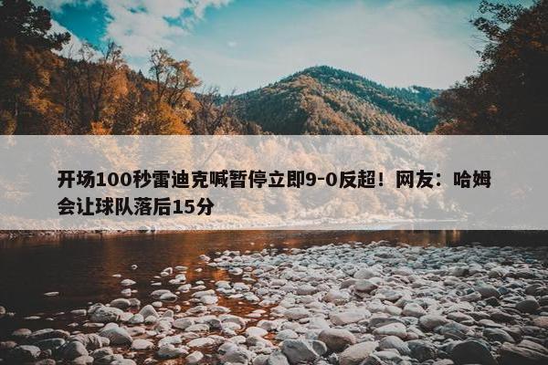 开场100秒雷迪克喊暂停立即9-0反超！网友：哈姆会让球队落后15分