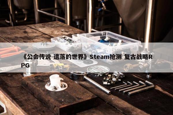 《公会传说 遗落的世界》Steam抢测 复古战略RPG