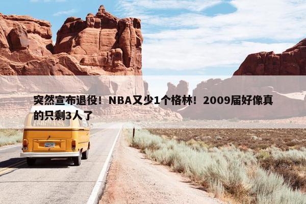 突然宣布退役！NBA又少1个格林！2009届好像真的只剩3人了