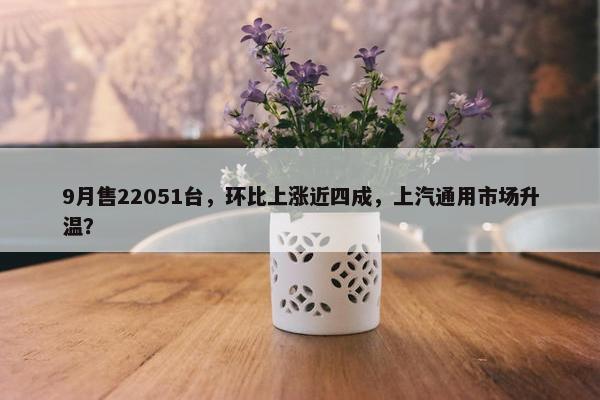 9月售22051台，环比上涨近四成，上汽通用市场升温？