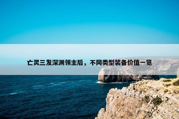 亡灵三发深渊领主后，不同类型装备价值一览