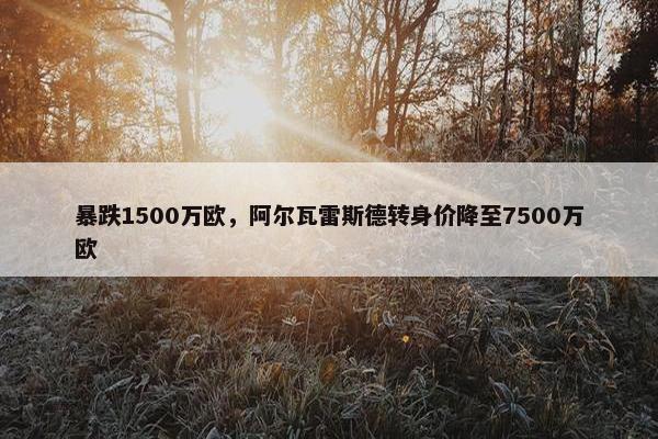 暴跌1500万欧，阿尔瓦雷斯德转身价降至7500万欧