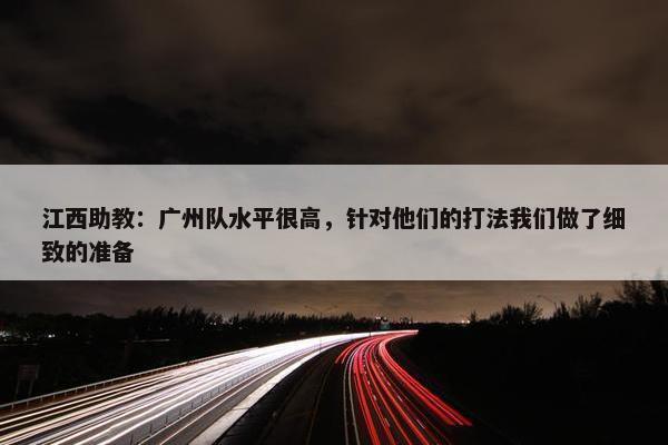 江西助教：广州队水平很高，针对他们的打法我们做了细致的准备