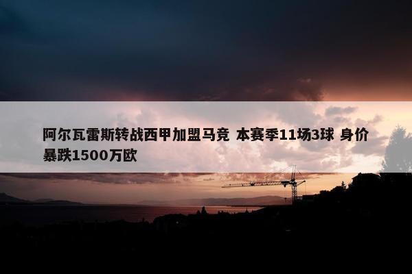 阿尔瓦雷斯转战西甲加盟马竞 本赛季11场3球 身价暴跌1500万欧